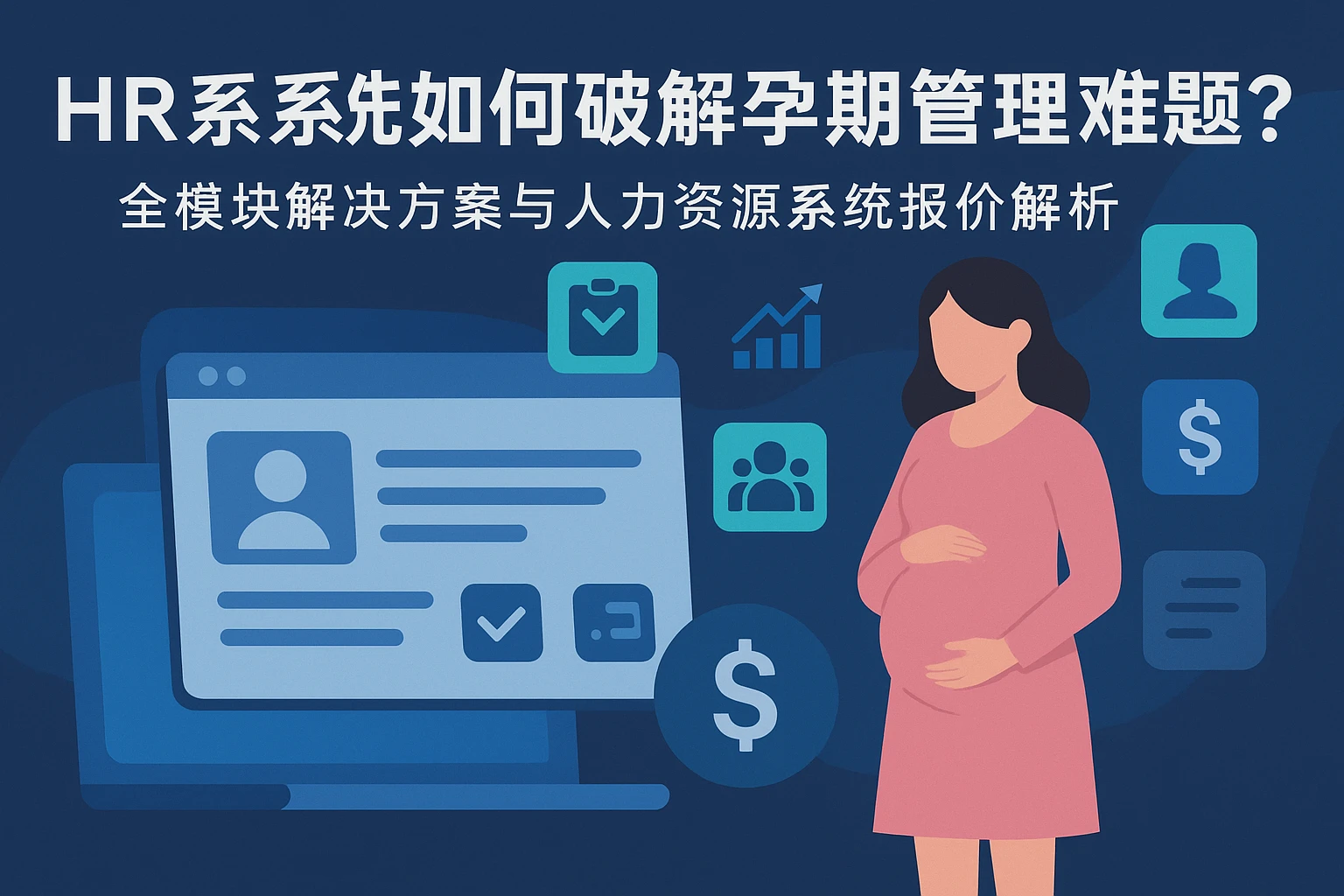 HR系统如何破解孕期管理难题？全模块解决方案与人力资源系统报价解析
