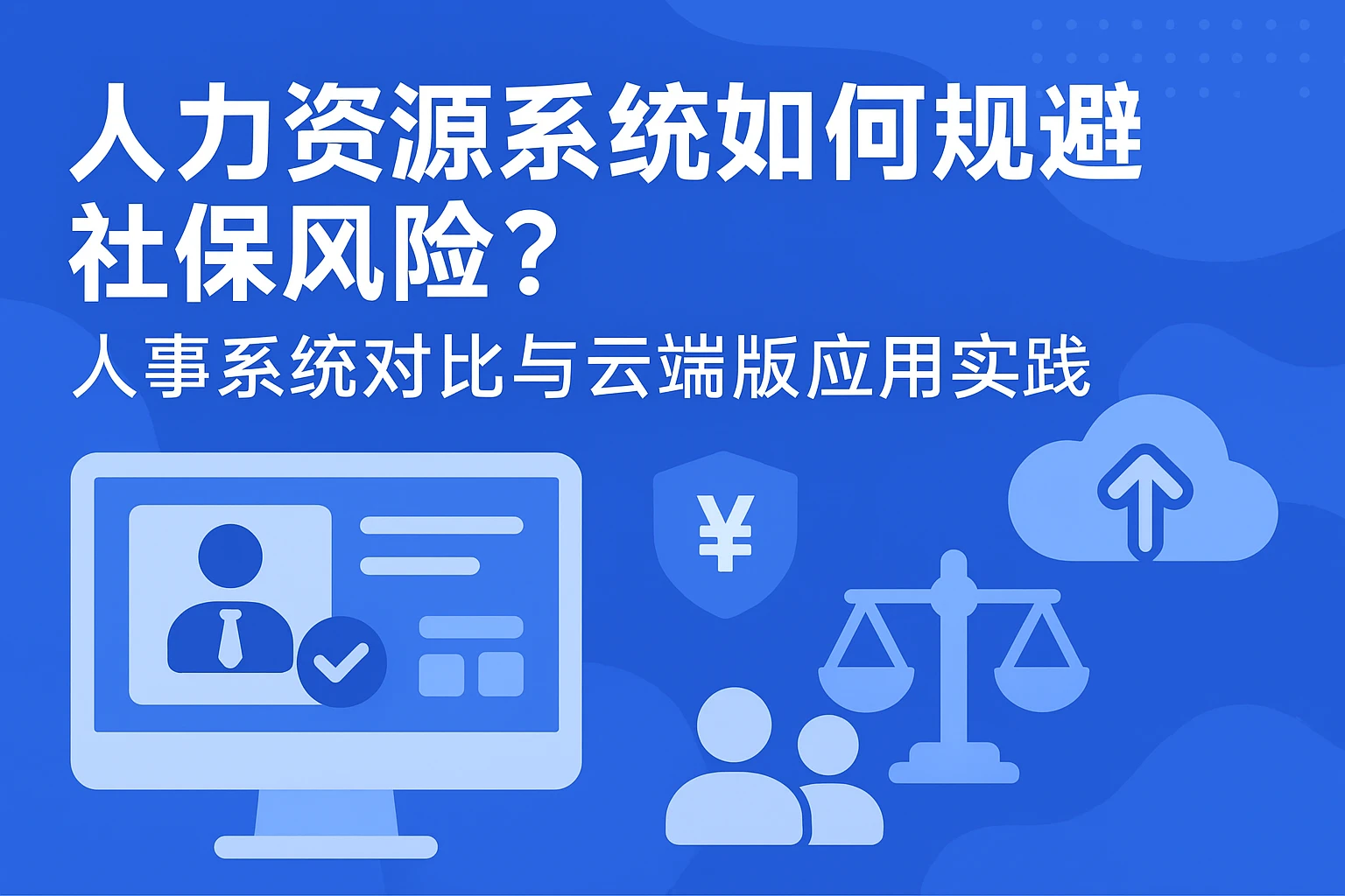 人力资源系统如何规避社保风险？人事系统对比与云端版应用实践