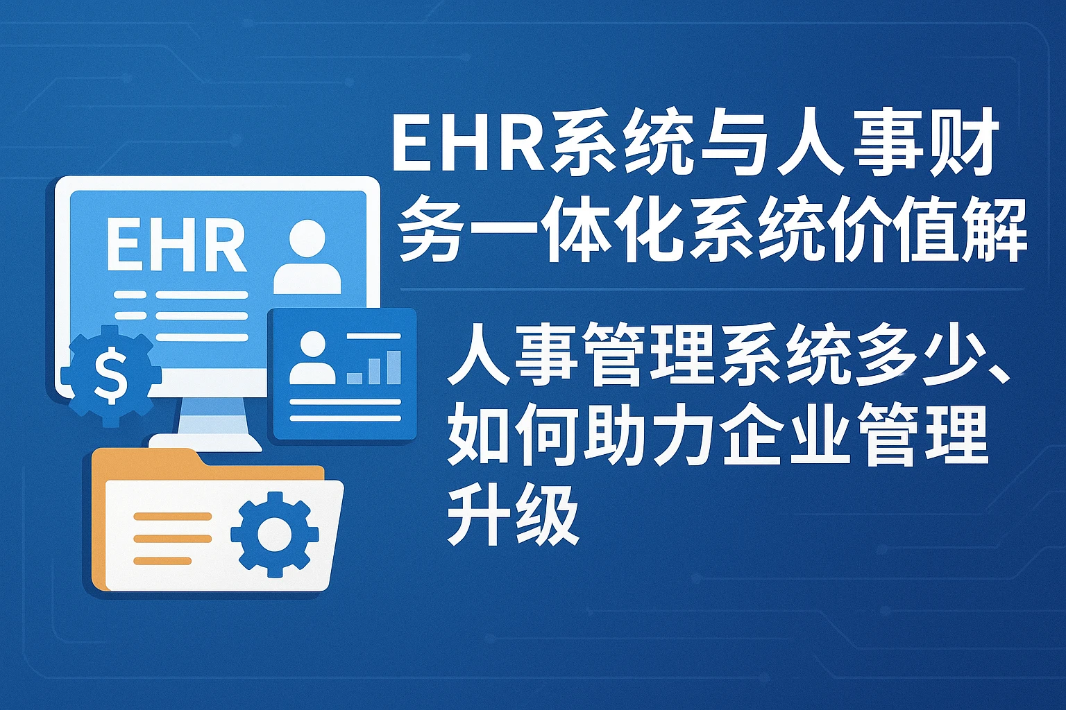 EHR系统与人事财务一体化系统价值解析——人事管理系统多少钱，如何助力企业管理升级