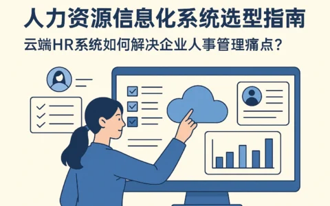 人力资源信息化系统选型指南：云端HR系统如何解决企业人事管理痛点？