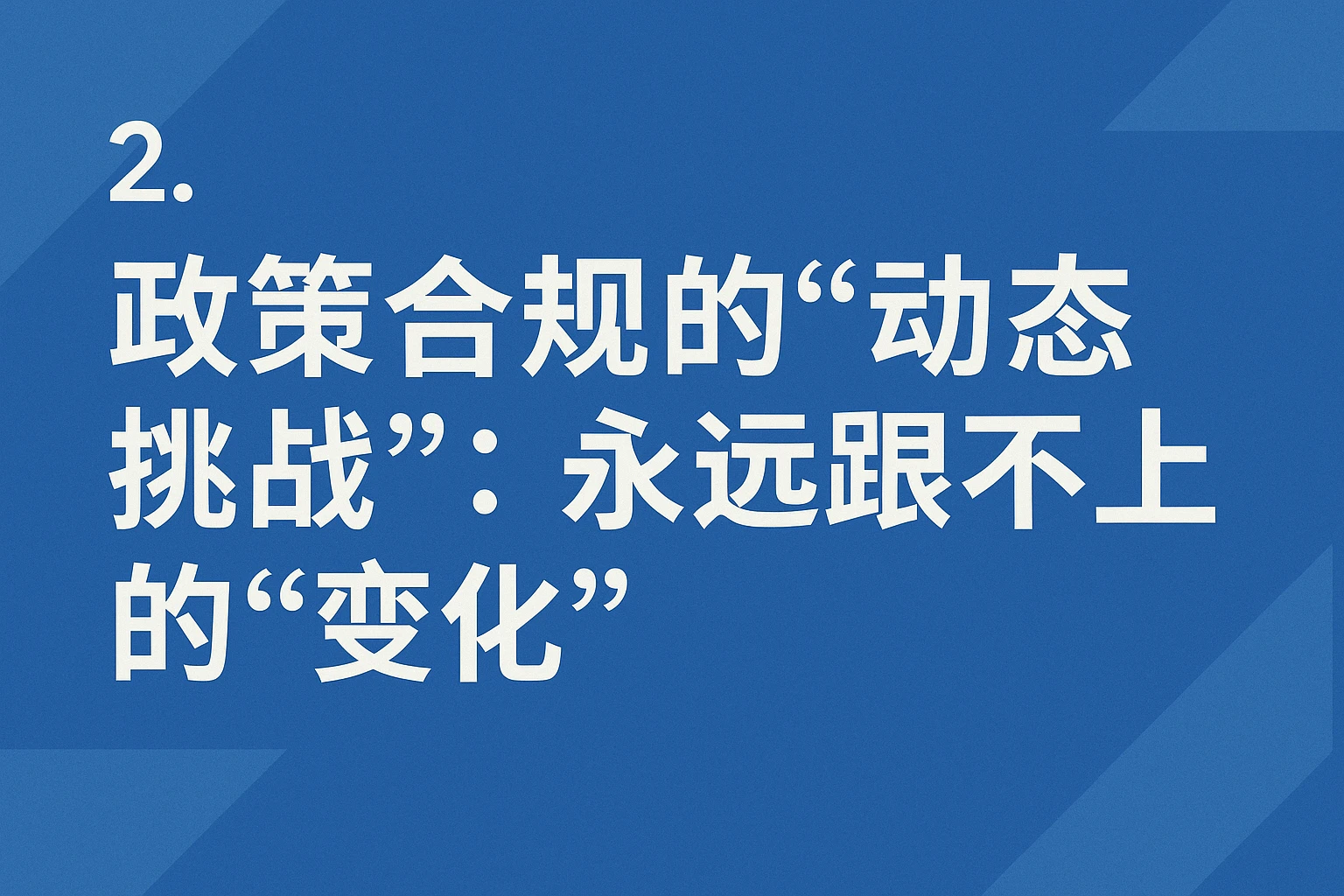 2. 政策合规的“动态挑战”：永远跟不上的“变化”