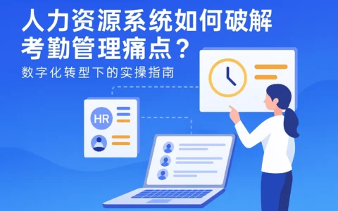 人力资源系统如何破解考勤管理痛点？数字化转型下的实操指南