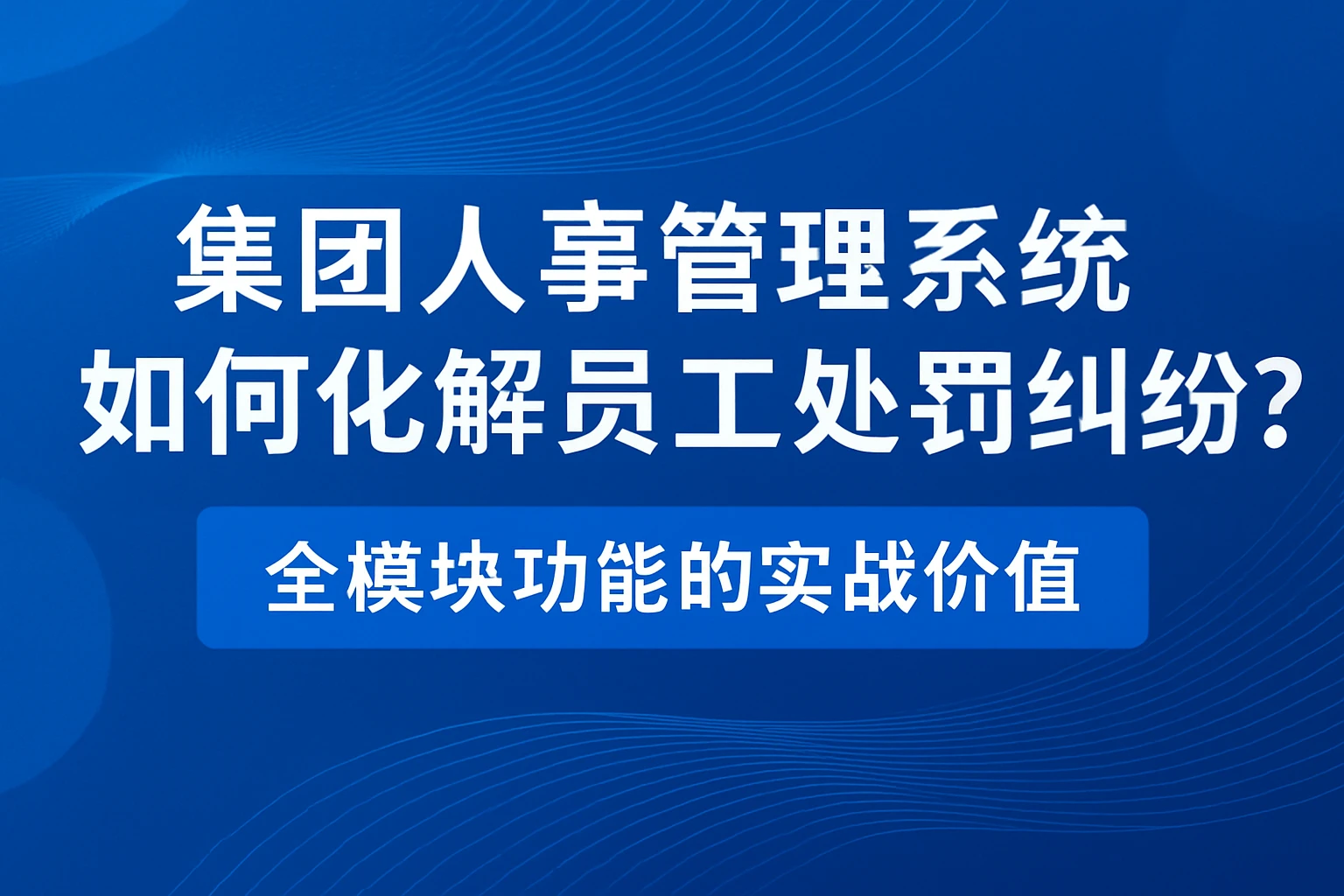 集团人事管理系统如何化解员工处罚纠纷？全模块功能的实战价值