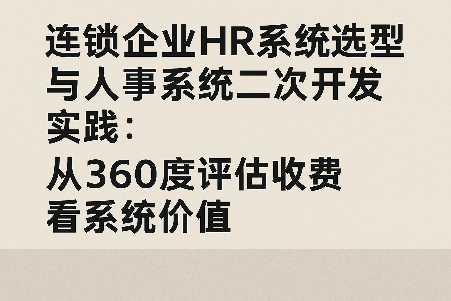 连锁企业HR系统选型与人事系统二次开发实践：从360度评估收费看系统价值