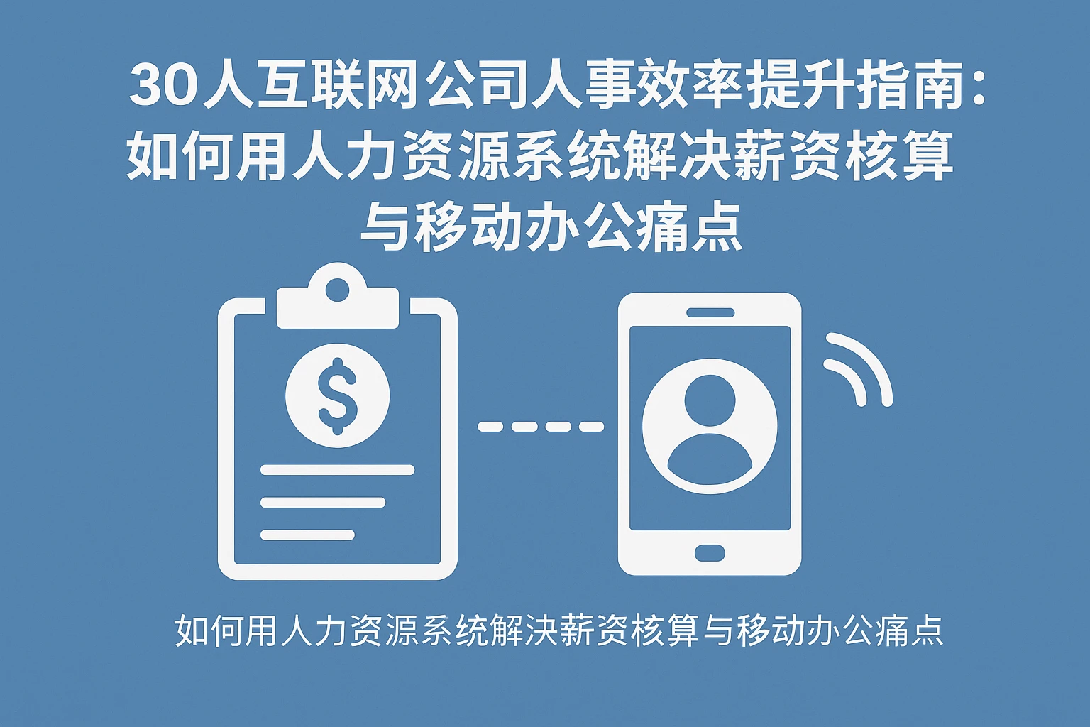 30人互联网公司人事效率提升指南：如何用人力资源系统解决薪资核算与移动办公痛点