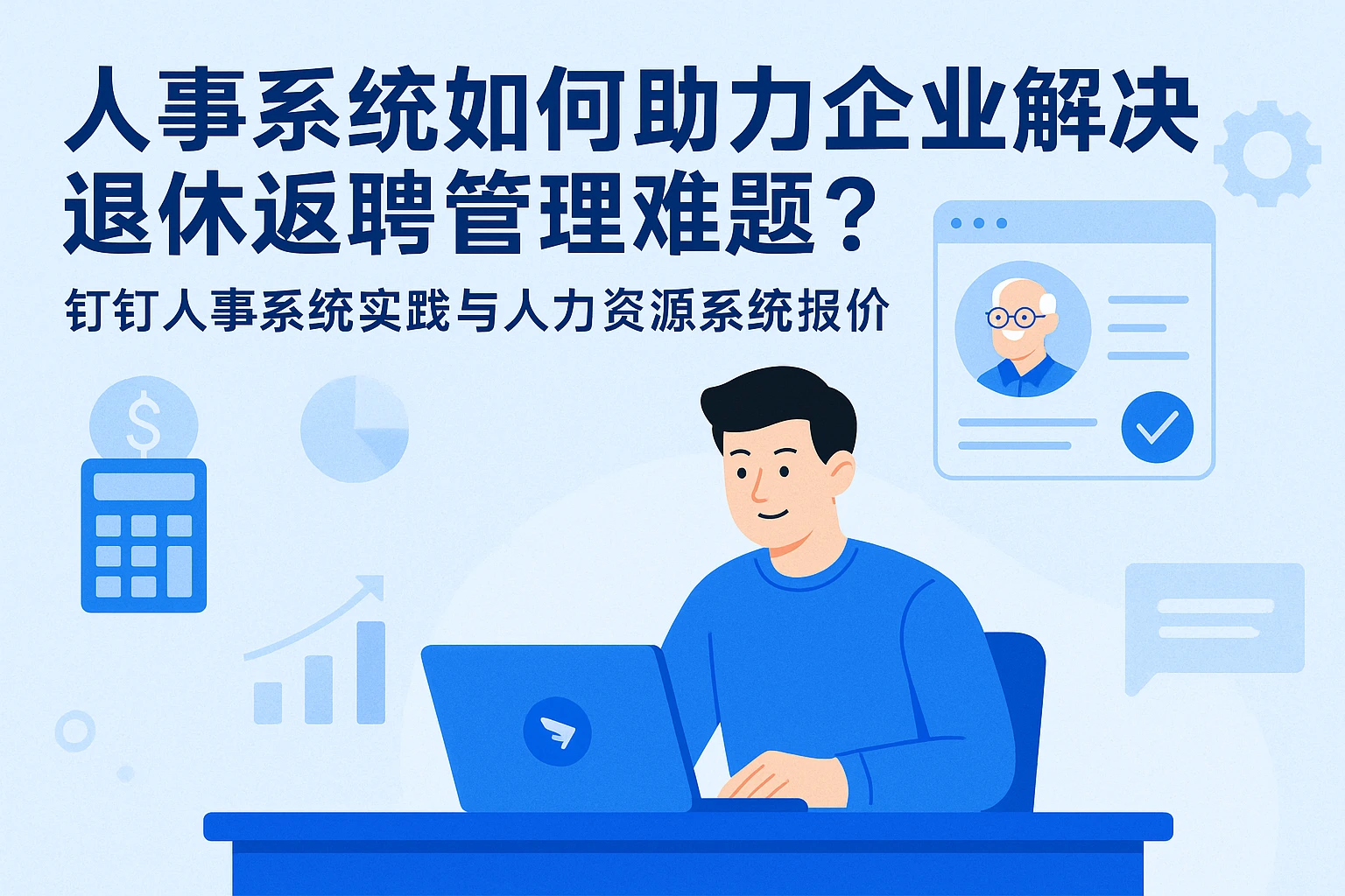 人事系统如何助力企业解决退休返聘管理难题？钉钉人事系统实践与人力资源系统报价解析