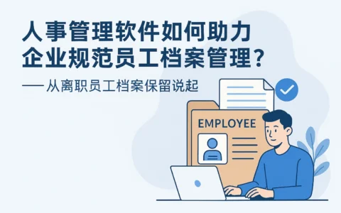 人事管理软件如何助力企业规范员工档案管理？——从离职员工档案保留说起