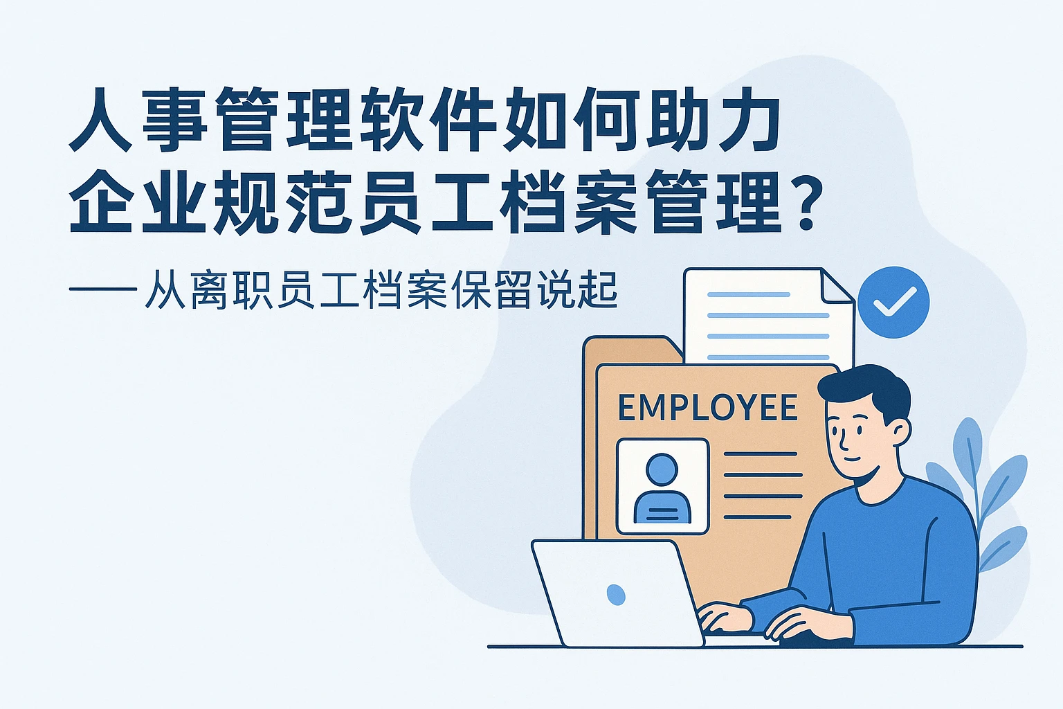人事管理软件如何助力企业规范员工档案管理？——从离职员工档案保留说起