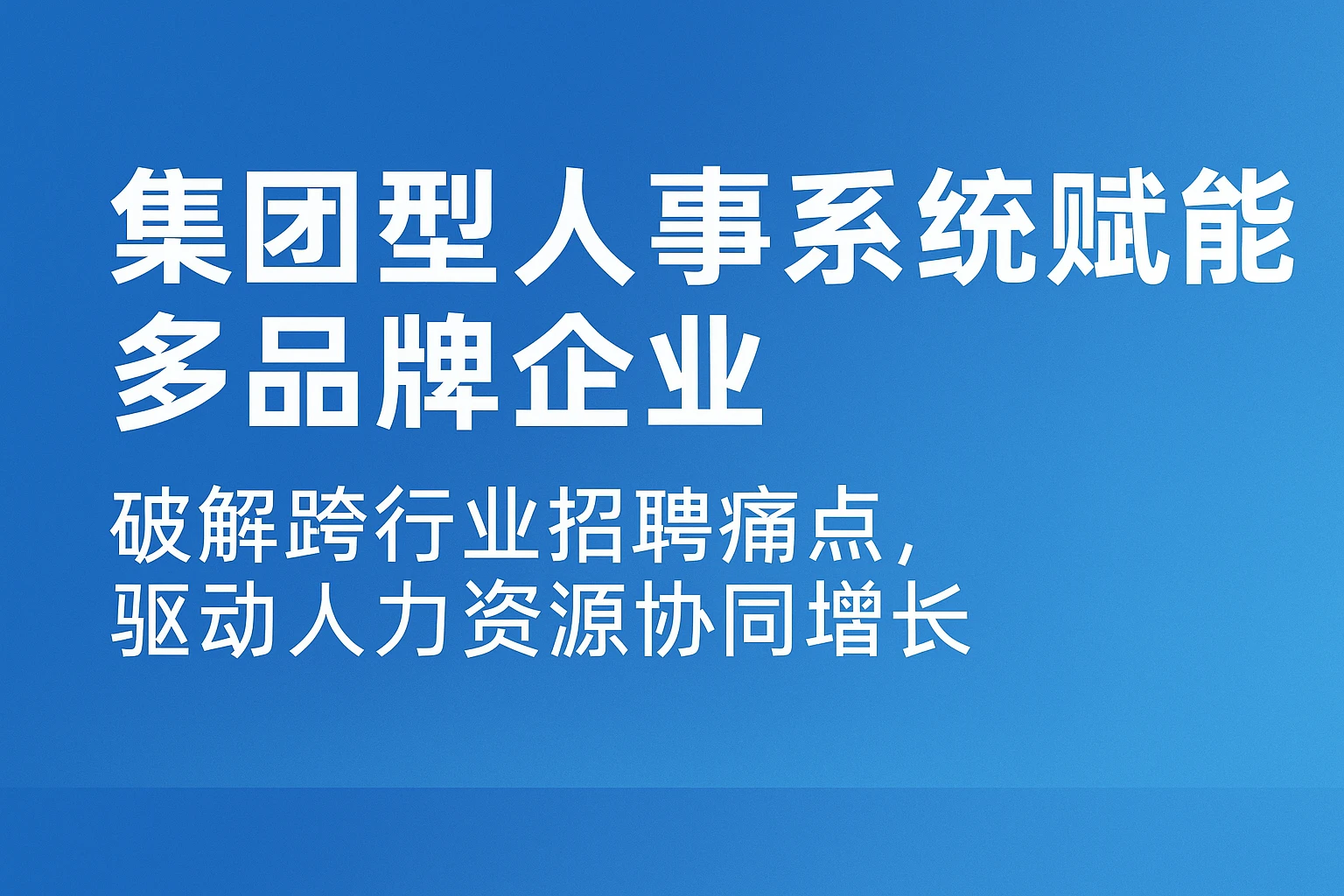 集团型人事系统赋能多品牌企业：破解跨行业招聘痛点，驱动人力资源协同增长