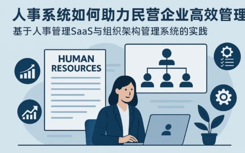 人事系统如何助力民营企业高效管理——基于人事管理SaaS与组织架构管理系统的实践