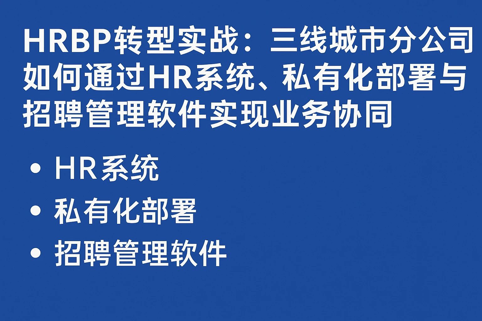 HRBP转型实战：三线城市分公司如何通过HR系统、私有化部署与招聘管理软件实现业务协同