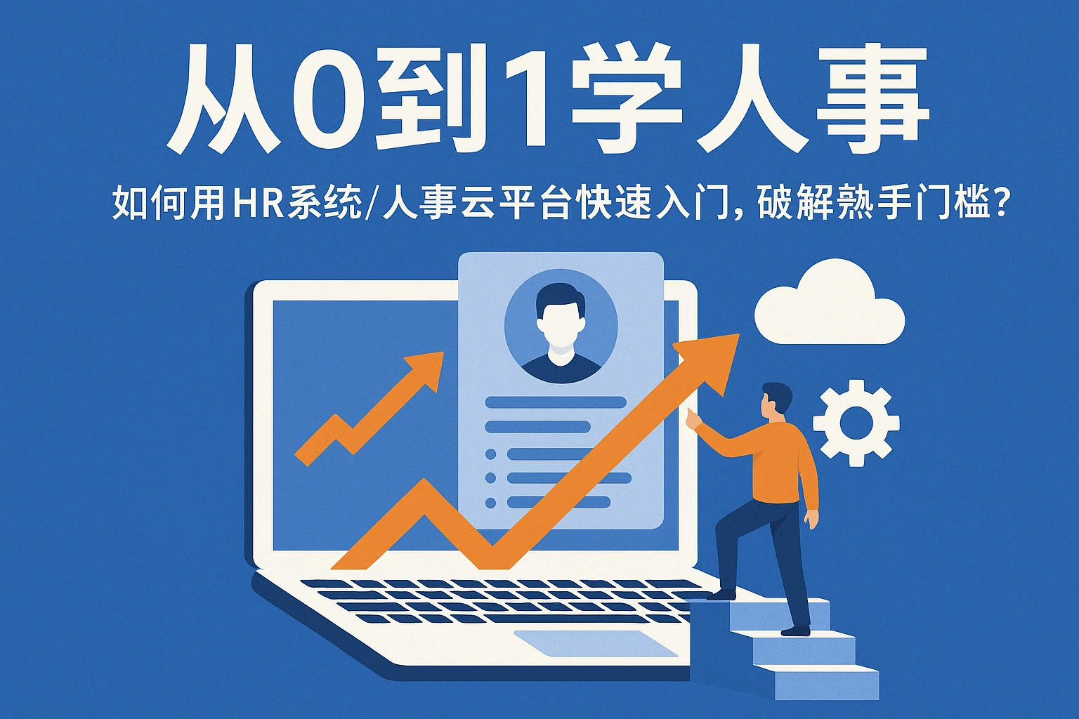 从0到1学人事：如何用HR系统/人事云平台快速入门，破解熟手门槛？