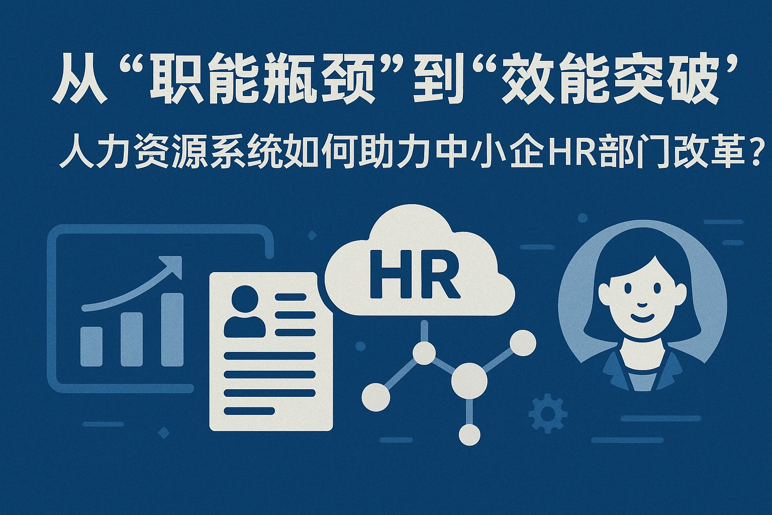 从“职能瓶颈”到“效能突破”：人力资源系统如何助力中小企HR部门改革？