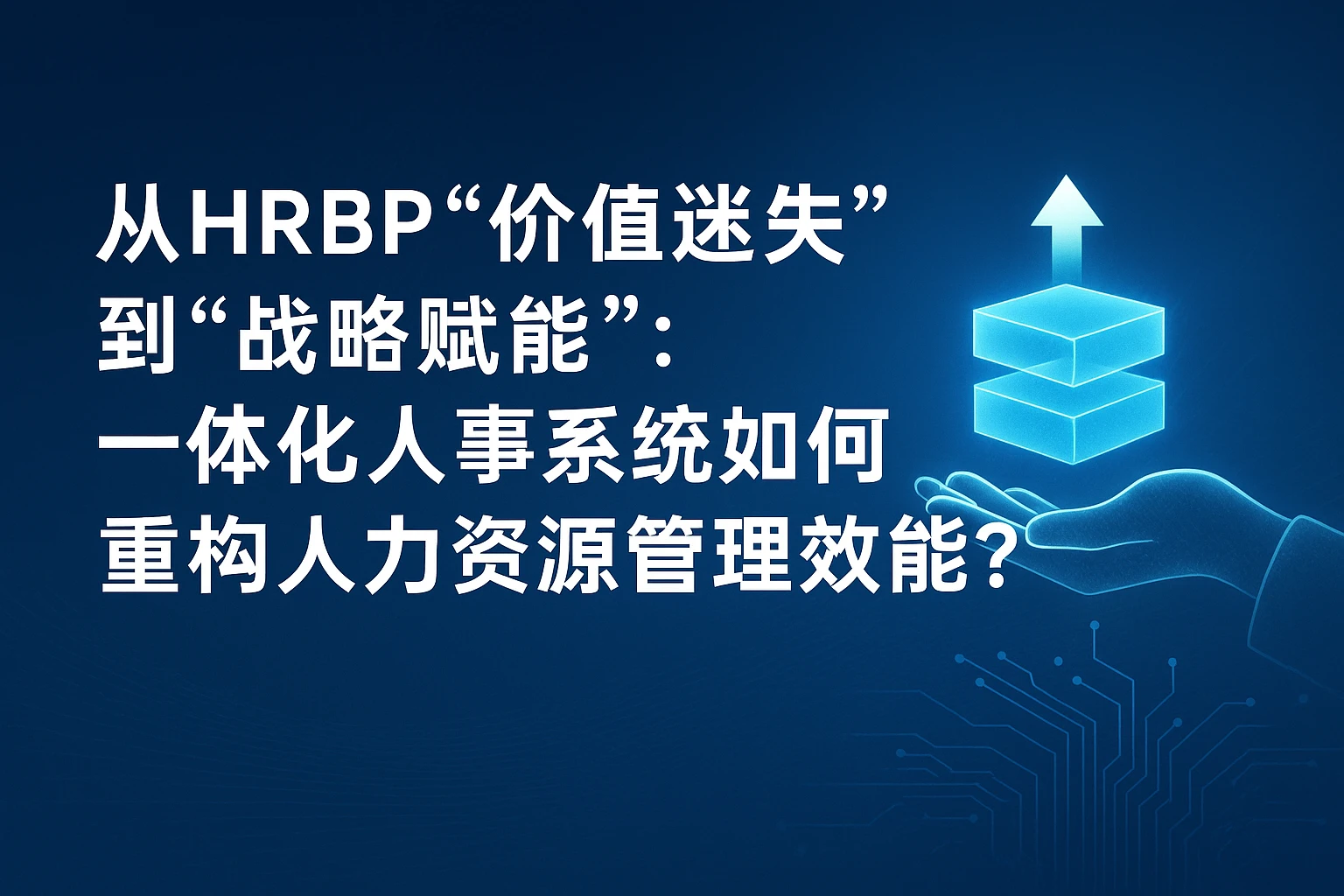 从HRBP“价值迷失”到“战略赋能”：一体化人事系统如何重构人力资源管理效能？
