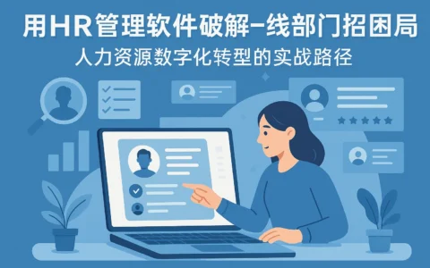 用HR管理软件破解一线部门招聘困局——人力资源数字化转型的实战路径