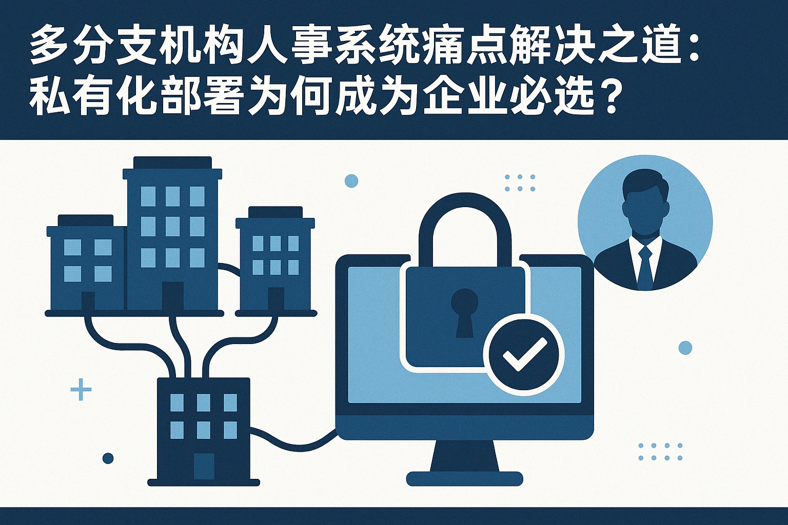 多分支机构人事系统痛点解决之道：私有化部署为何成为企业必选？