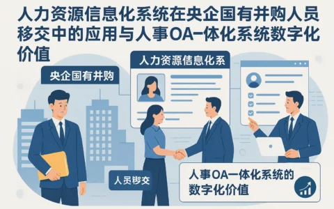 人力资源信息化系统在央企国有并购人员移交中的应用与人事OA一体化系统的数字化价值