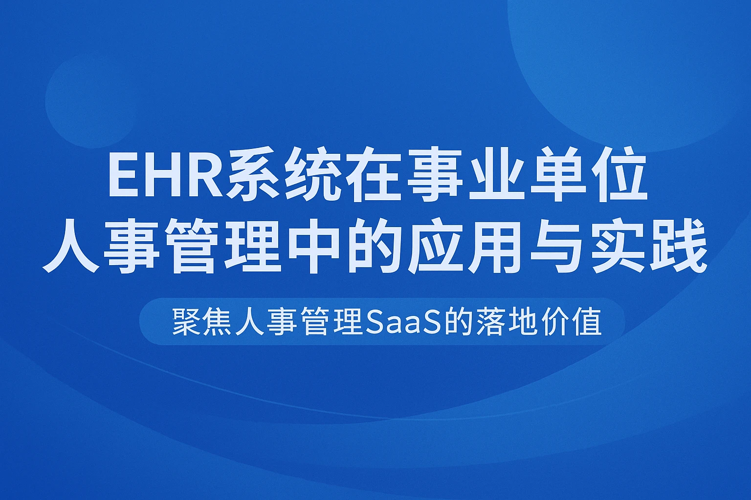 EHR系统在事业单位人事管理中的应用与实践——聚焦人事管理SaaS的落地价值