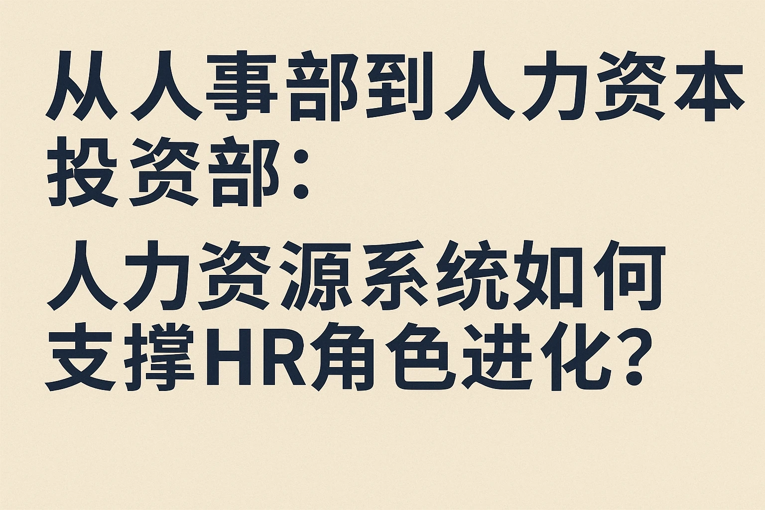 从人事部到人力资本投资部：人力资源系统如何支撑HR角色进化？