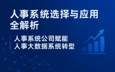 人事系统选择与应用全解析｜人事系统公司赋能人事大数据系统转型