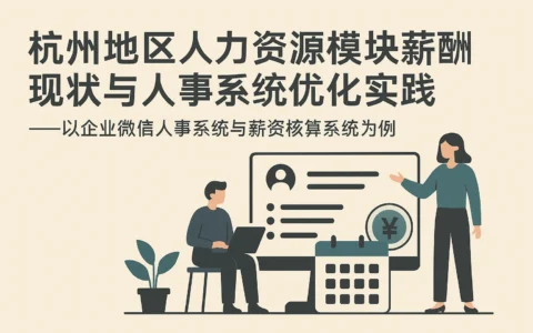 杭州地区人力资源模块薪酬现状与人事系统优化实践——以企业微信人事系统与薪资核算系统为例
