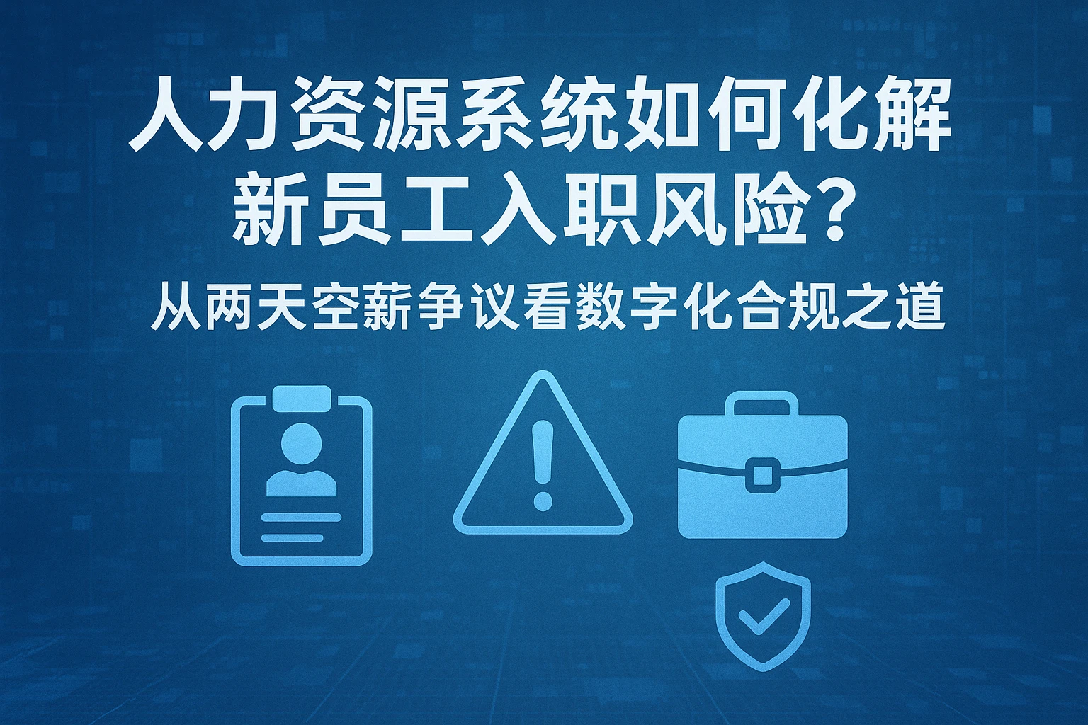 人力资源系统如何化解新员工入职风险？从两天空薪争议看数字化合规之道