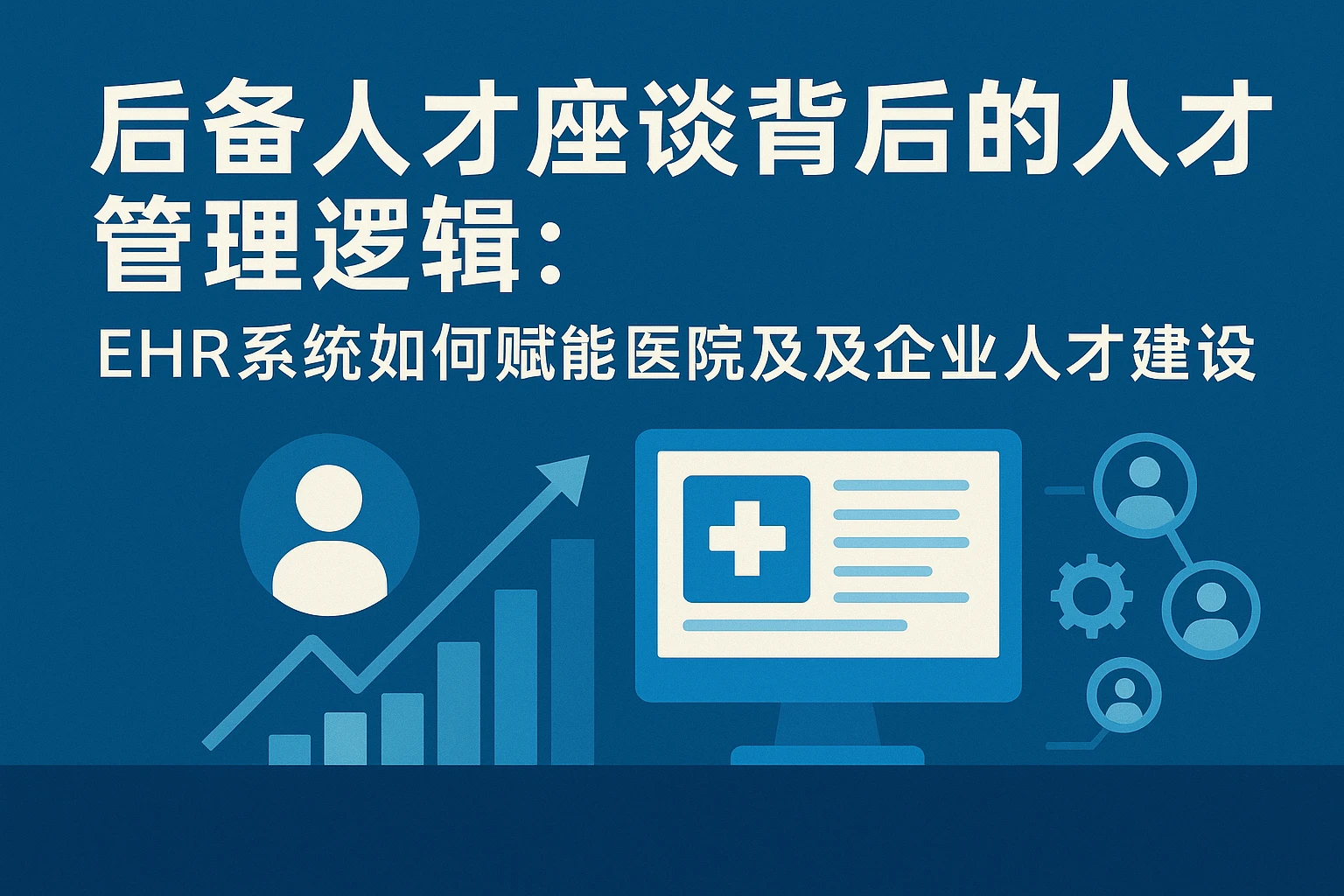 后备人才座谈背后的人才管理逻辑：EHR系统如何赋能医院及企业人才建设