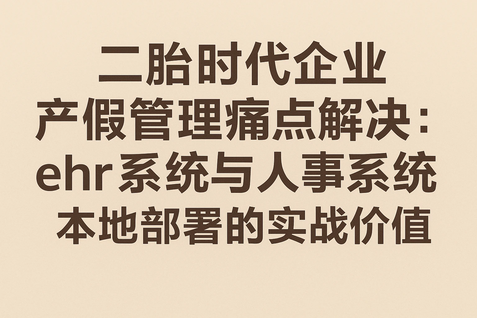 二胎时代企业产假管理痛点解决：ehr系统与人事系统本地部署的实战价值