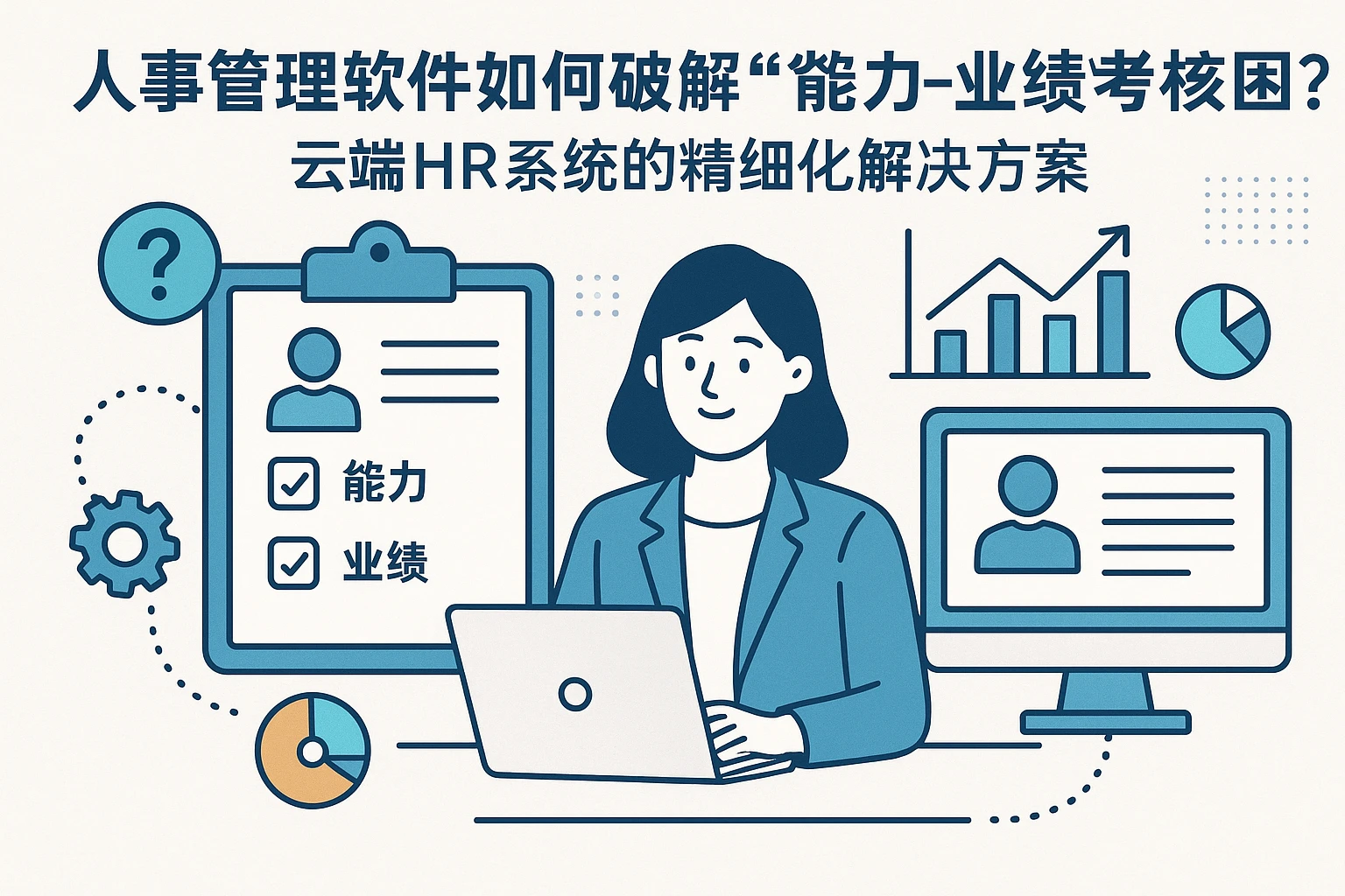 人事管理软件如何破解“能力-业绩”考核困局？云端HR系统的精细化解决方案