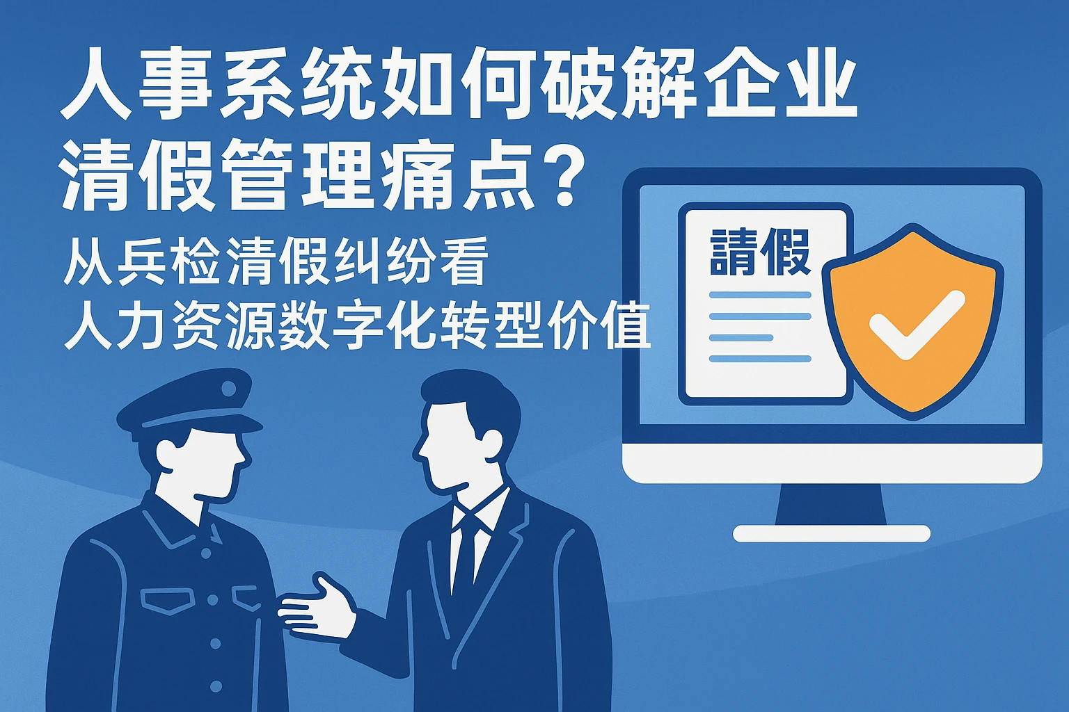 人事系统如何破解企业请假管理痛点？从兵检请假纠纷看人力资源数字化转型价值