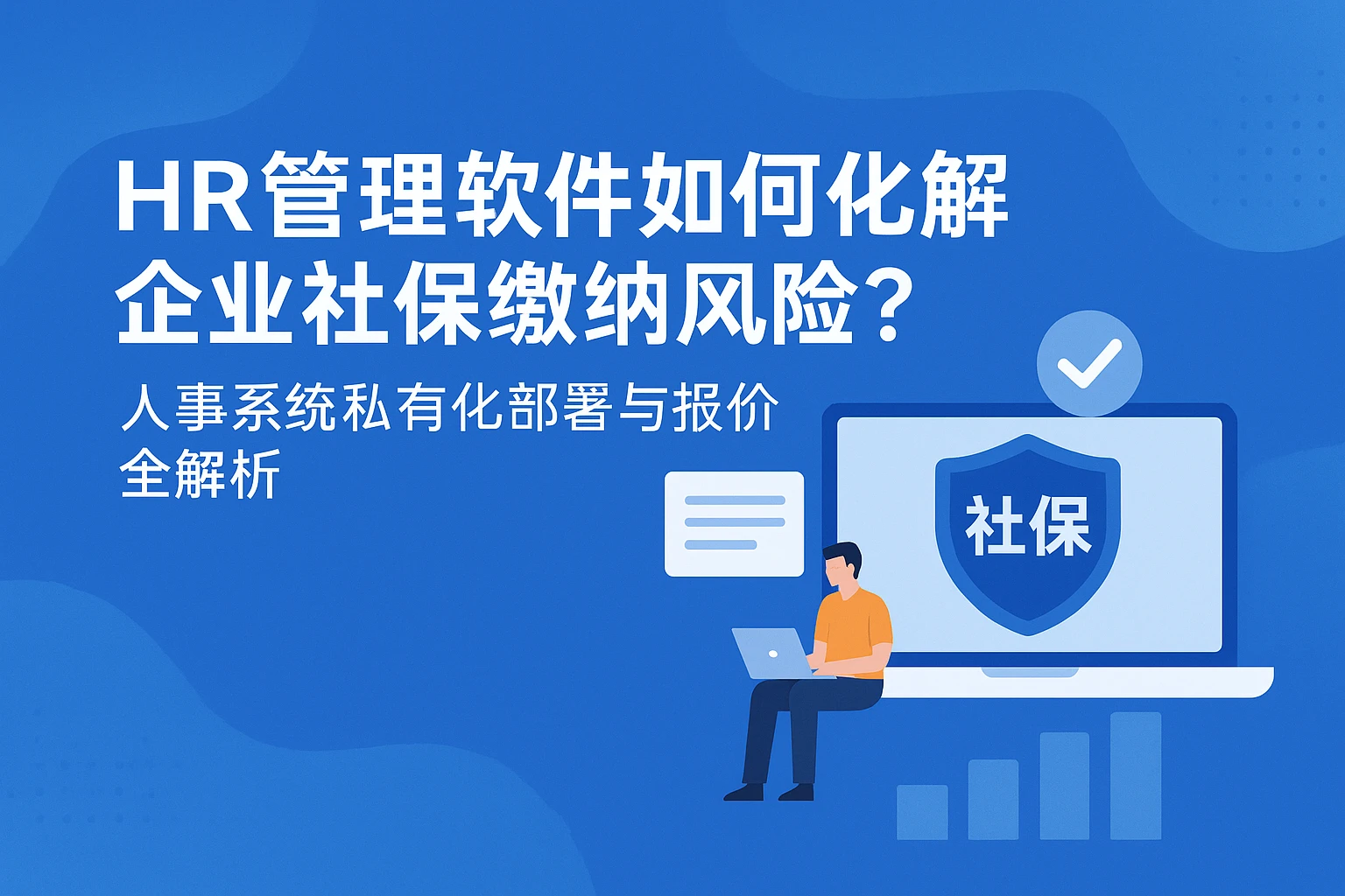 HR管理软件如何化解企业社保缴纳风险？人事系统私有化部署与报价全解析