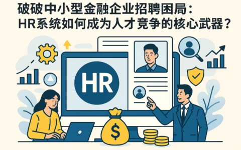破解中小型金融企业招聘困局：HR系统如何成为人才竞争的核心武器？