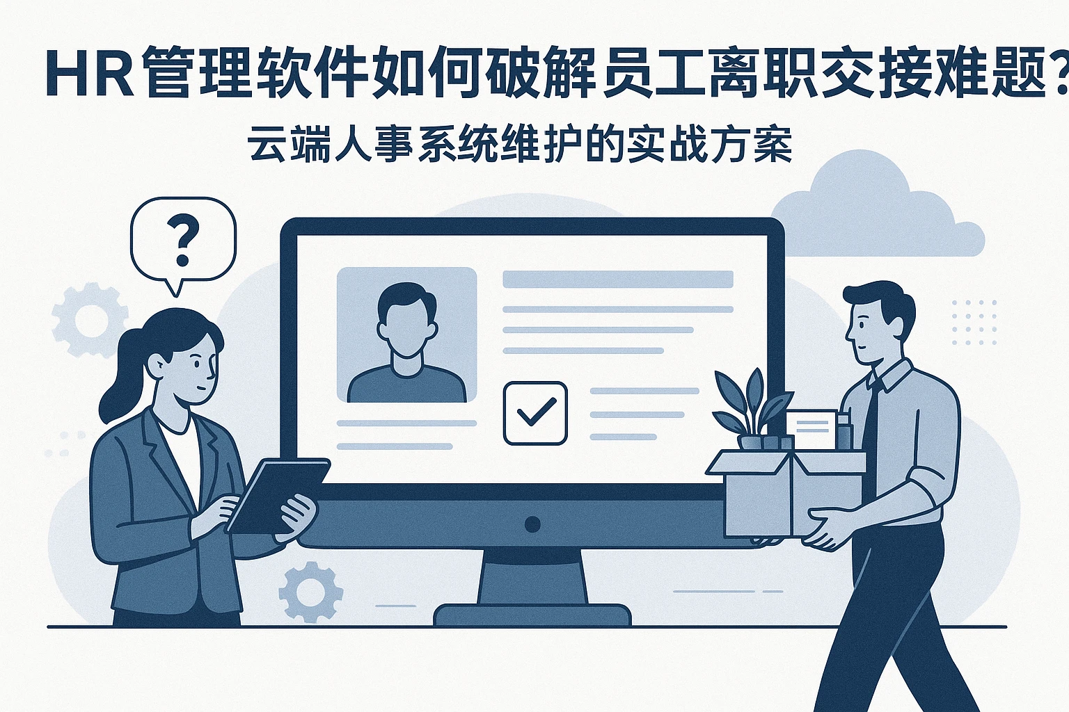 HR管理软件如何破解员工离职交接难题？云端人事系统维护的实战方案