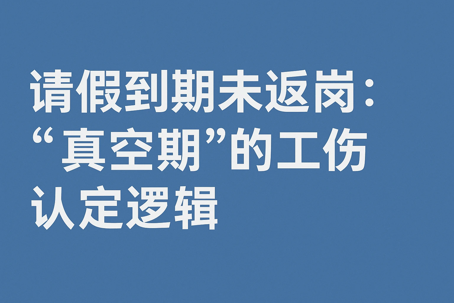 2. 请假到期未返岗：“真空期”的工伤认定逻辑