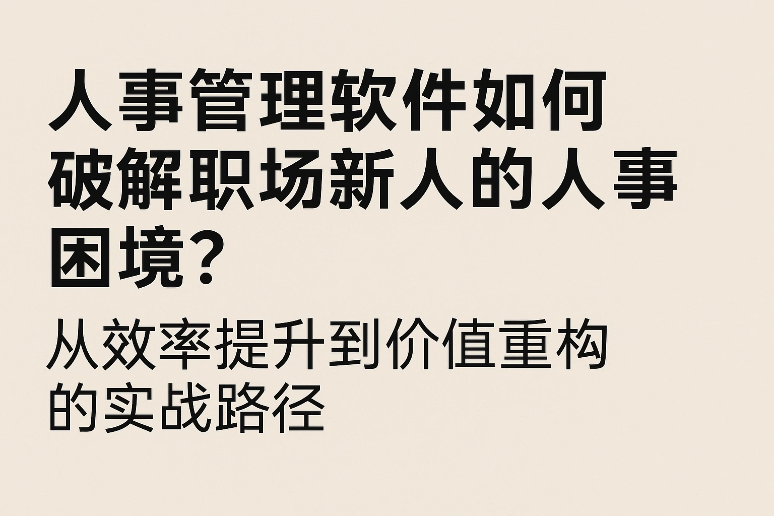 人事管理软件如何破解职场新人的人事困境？从效率提升到价值重构的实战路径