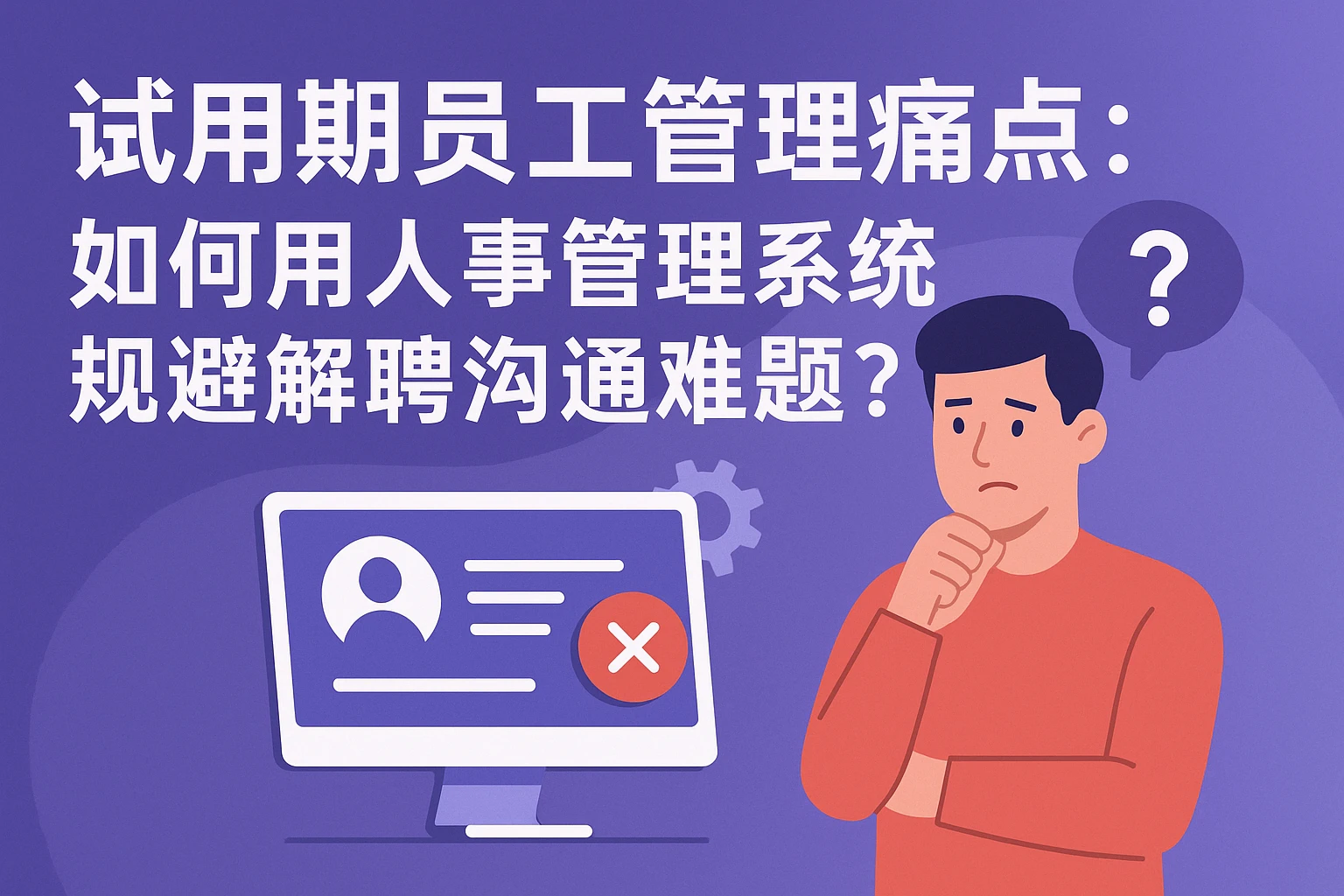 试用期员工管理痛点：如何用人事管理系统规避解聘沟通难题？
