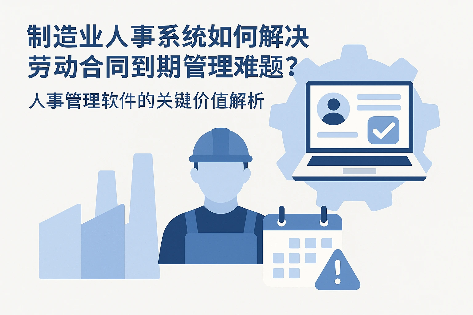 制造业人事系统如何解决劳动合同到期管理难题？人事管理软件的关键价值解析