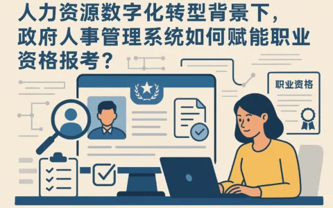 人力资源数字化转型背景下，政府人事管理系统如何赋能职业资格报考？
