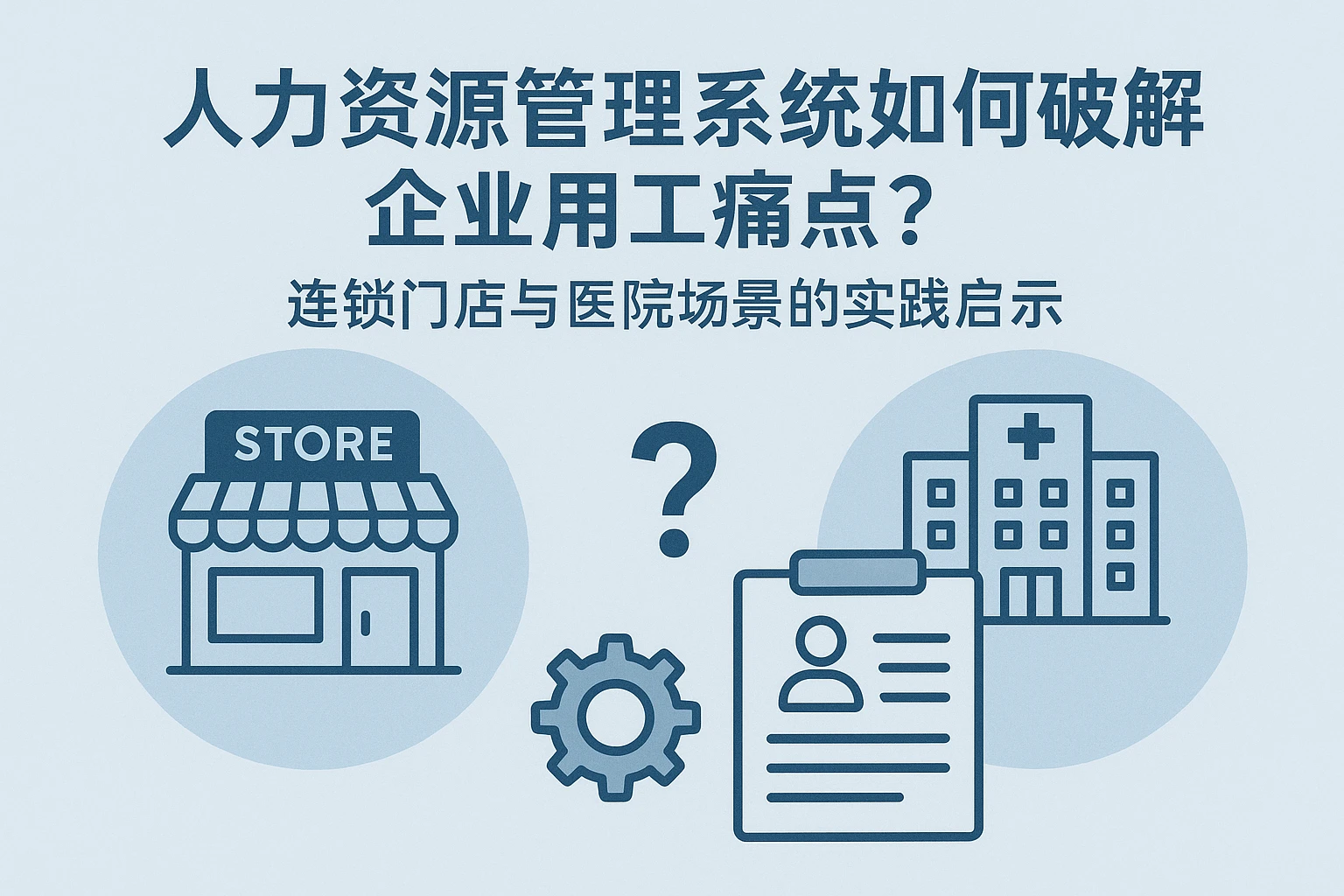 人力资源管理系统如何破解企业用工痛点？连锁门店与医院场景的实践启示