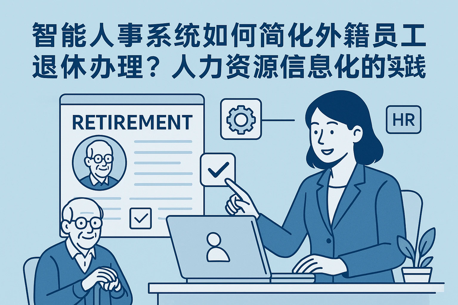 智能人事系统如何简化外籍员工退休办理？人力资源信息化的实践指南