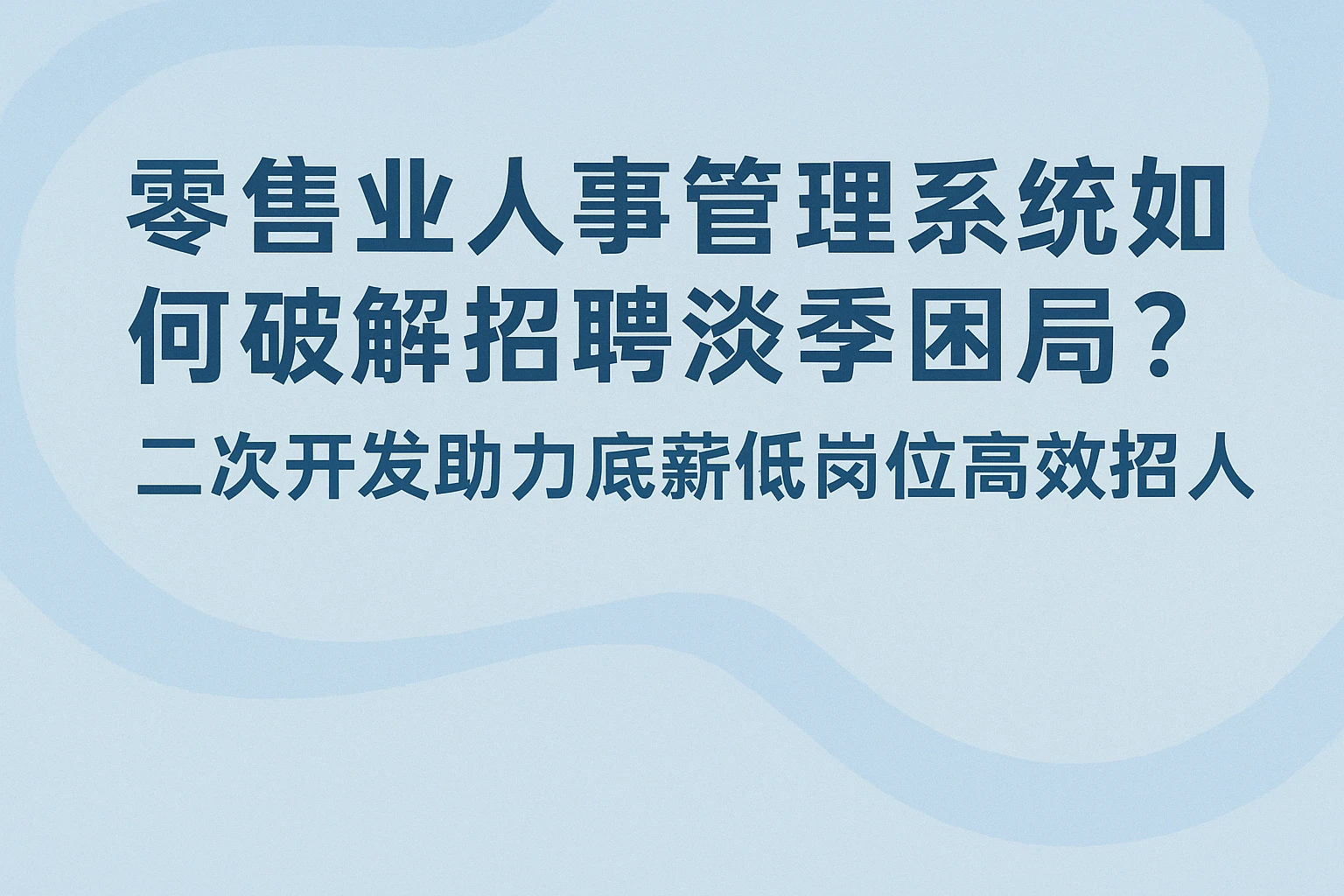 零售业人事管理系统如何破解招聘淡季困局？二次开发助力底薪低岗位高效招人