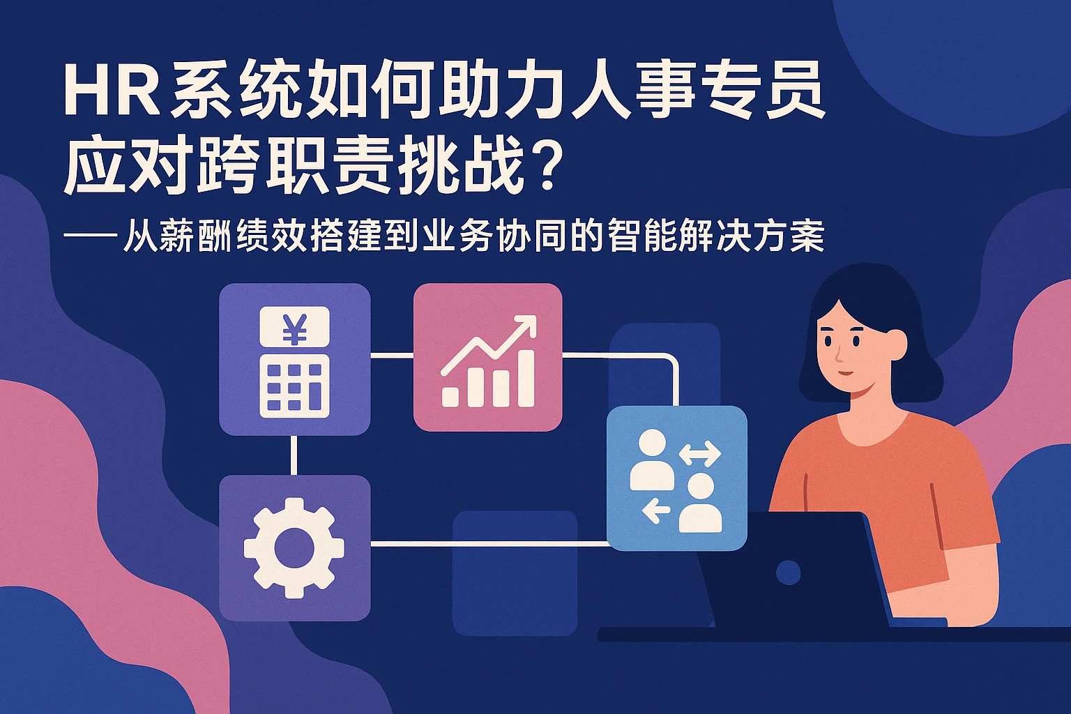 HR系统如何助力人事专员应对跨职责挑战？——从薪酬绩效搭建到业务协同的智能解决方案