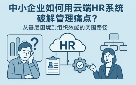 中小企业如何用云端HR系统破解管理痛点？从基层困境到组织效能的突围路径