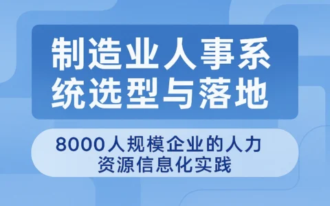 制造业人事系统选型与落地：8000人规模企业的人力资源信息化实践