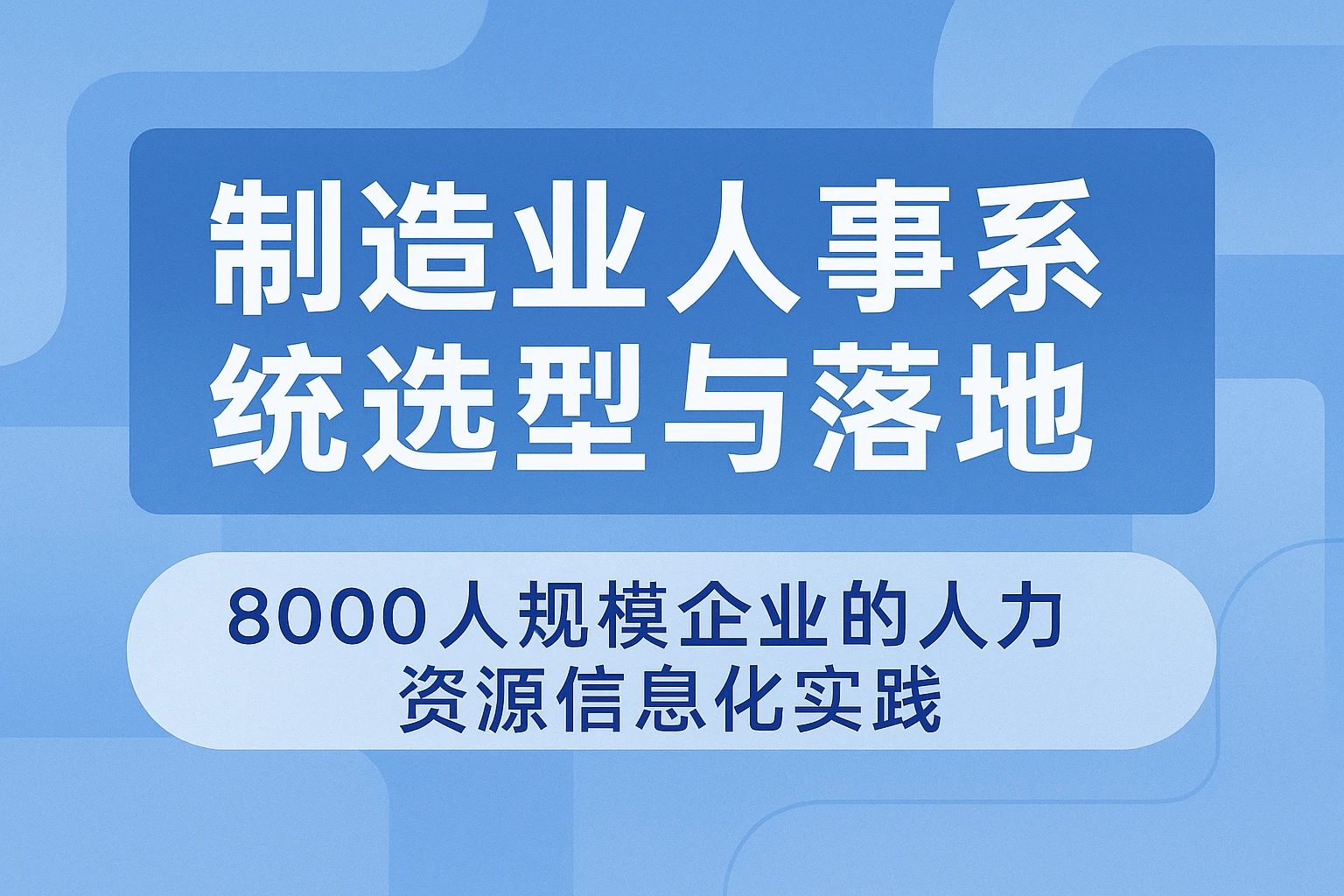 制造业人事系统选型与落地：8000人规模企业的人力资源信息化实践