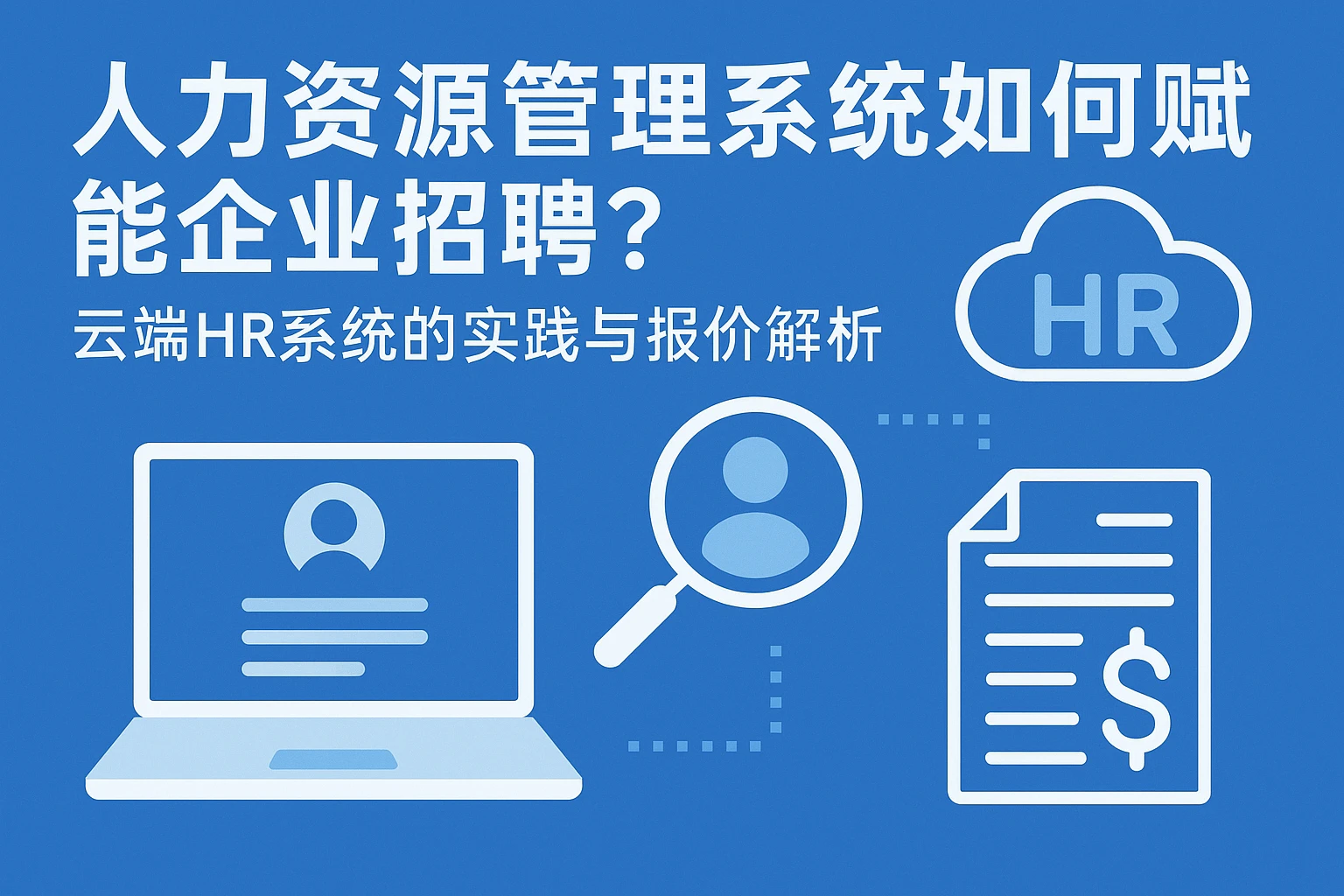 人力资源管理系统如何赋能企业招聘？云端HR系统的实践与报价解析
