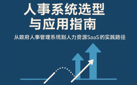 人事系统选型与应用指南：从政府人事管理系统到人力资源SaaS的实践路径