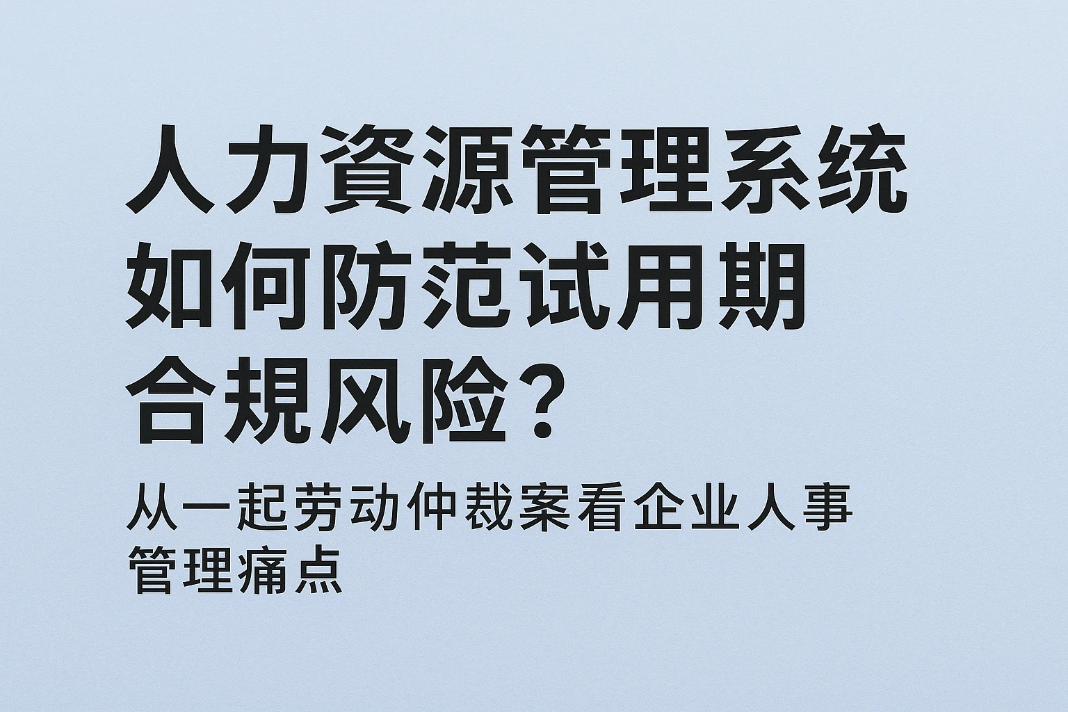 人力资源管理系统如何防范试用期合规风险？从一起劳动仲裁案看企业人事管理痛点