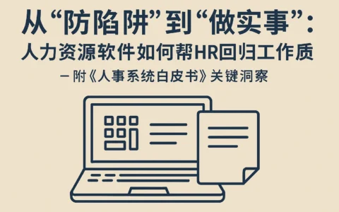 从“防陷阱”到“做实事”:人力资源软件如何帮HR回归工作本质——附《人事系统白皮书》关键洞察
