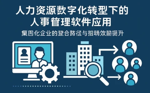人力资源数字化转型下的人事管理软件应用：集团化企业的整合路径与招聘效能提升